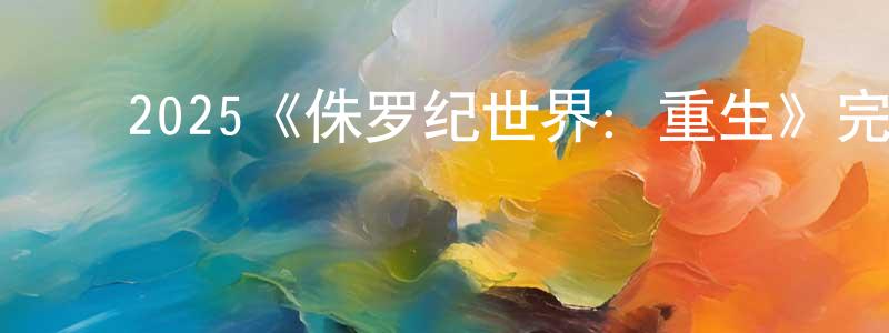 蔡汶君的动漫综艺大全,2025《侏罗纪世界:重生》完整版电影/在线观看/百度云-美剧天堂
